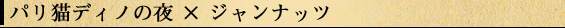 パリ猫ディノの夜×ジャンナッツ